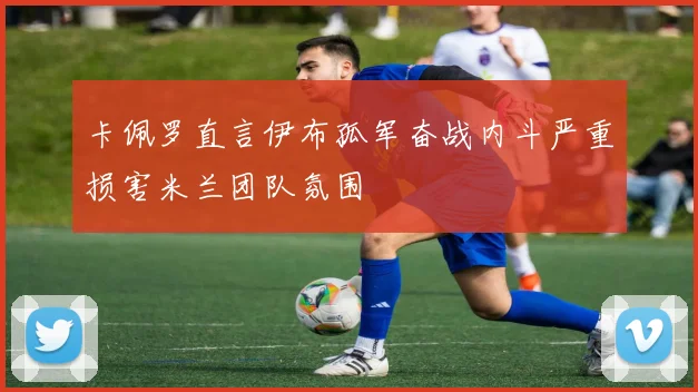 卡佩罗直言伊布孤军奋战内斗严重损害米兰团队氛围