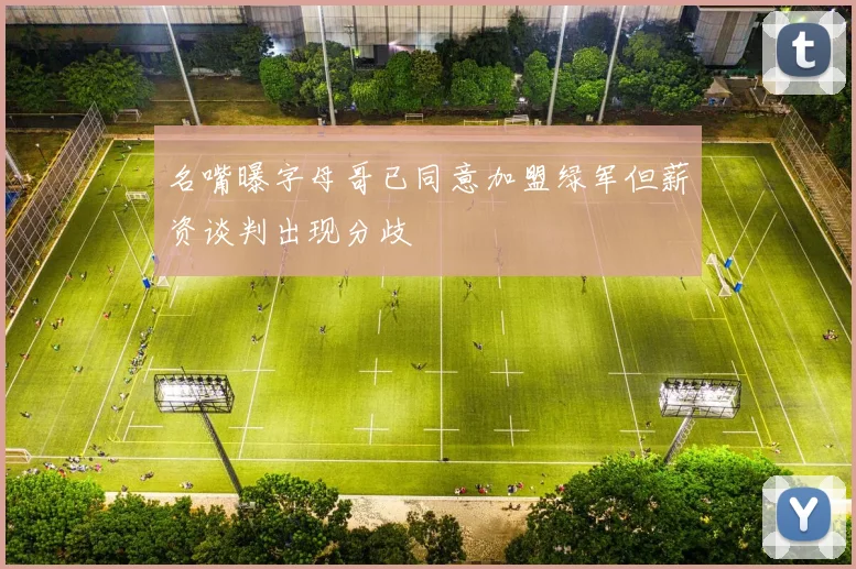 名嘴曝字母哥已同意加盟绿军但薪资谈判出现分歧