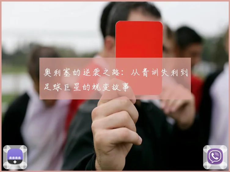 奥利塞的逆袭之路：从青训失利到足球巨星的蜕变故事