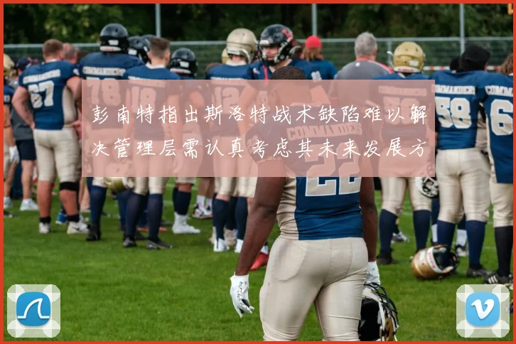 彭南特指出斯洛特战术缺陷难以解决管理层需认真考虑其未来发展方向
