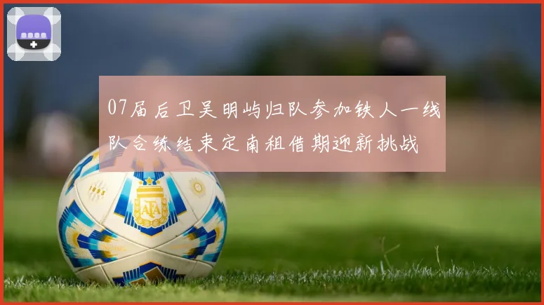 07届后卫吴明屿归队参加铁人一线队合练结束定南租借期迎新挑战