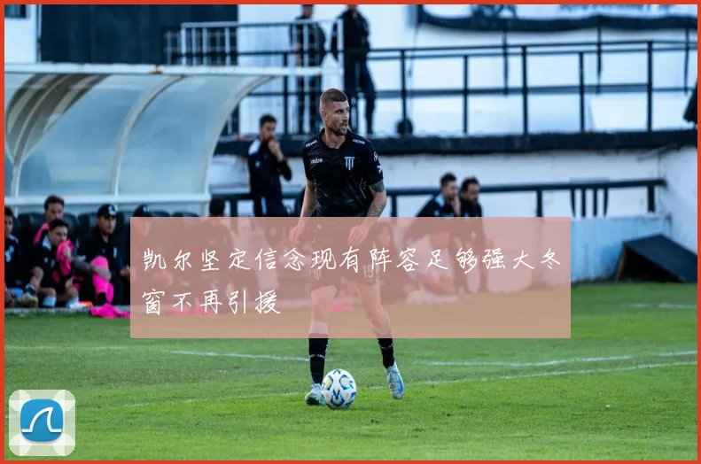 凯尔坚定信念现有阵容足够强大冬窗不再引援