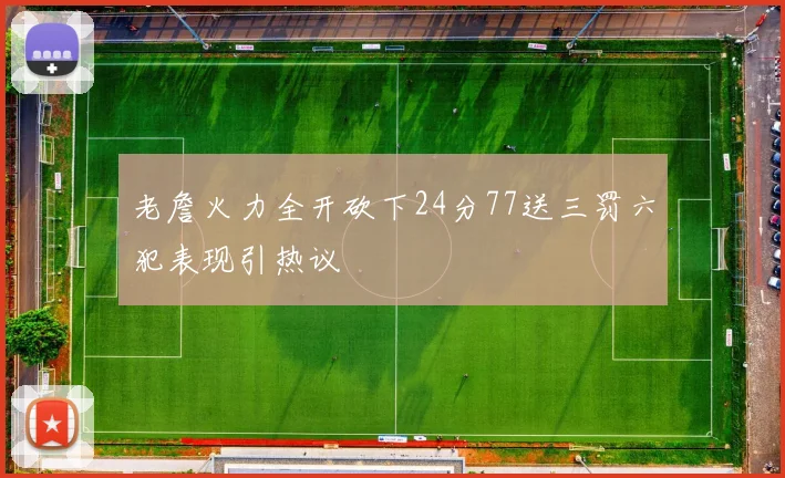 老詹火力全开砍下24分77送三罚六犯表现引热议