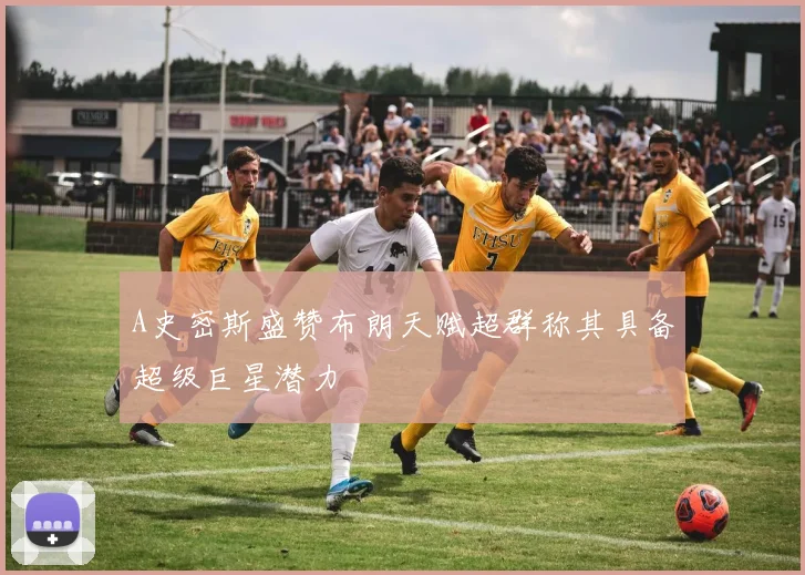 A史密斯盛赞布朗天赋超群称其具备超级巨星潜力
