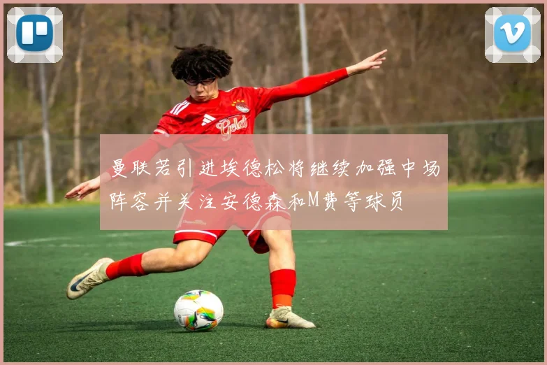 曼联若引进埃德松将继续加强中场阵容并关注安德森和M费等球员