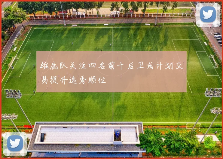 雄鹿队关注四名前十后卫或计划交易提升选秀顺位
