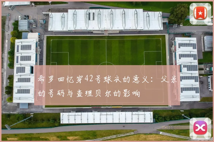 希罗回忆穿42号球衣的意义：父亲的号码与查理贝尔的影响