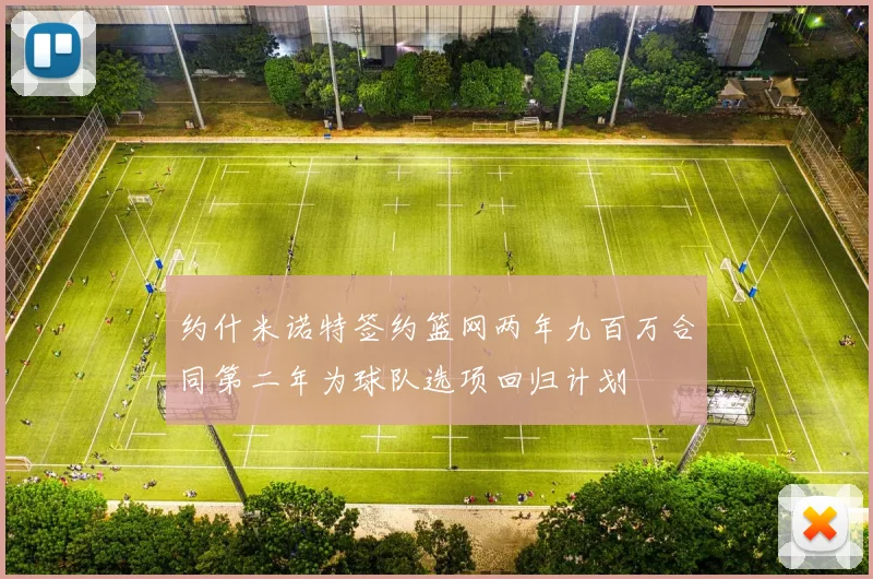 约什米诺特签约篮网两年九百万合同第二年为球队选项回归计划